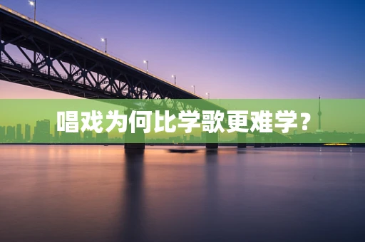 唱戏为何比学歌更难学？