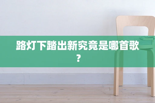 路灯下踏出新究竟是哪首歌？