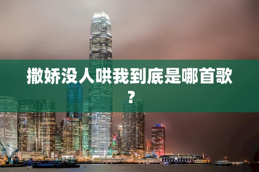 撒娇没人哄我到底是哪首歌？