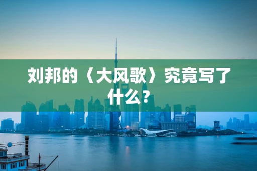 刘邦的〈大风歌〉究竟写了什么？