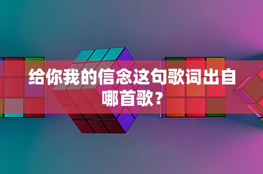 给你我的信念这句歌词出自哪首歌？