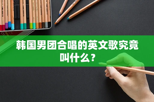 韩国男团合唱的英文歌究竟叫什么？