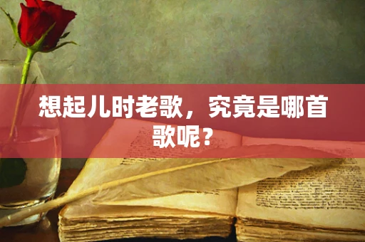 想起儿时老歌，究竟是哪首歌呢？