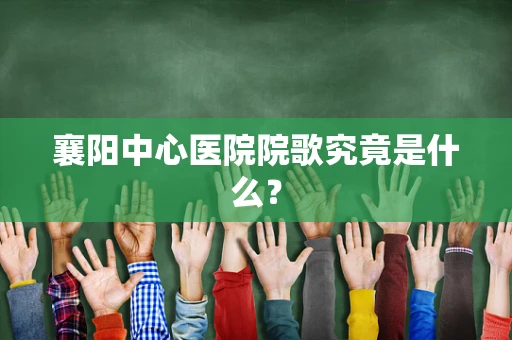 襄阳中心医院院歌究竟是什么？