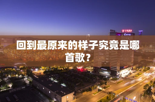 回到最原来的样子究竟是哪首歌？