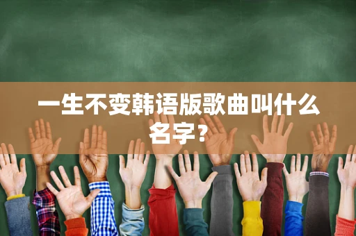 一生不变韩语版歌曲叫什么名字？