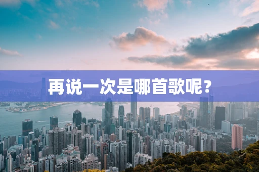 再说一次是哪首歌呢？