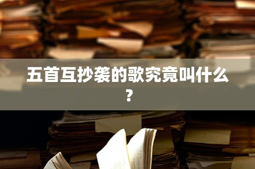五首互抄袭的歌究竟叫什么？