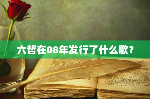 六哲在08年发行了什么歌？