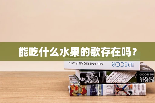 能吃什么水果的歌存在吗？