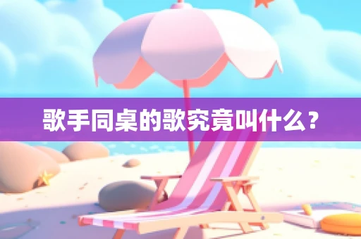 歌手同桌的歌究竟叫什么？
