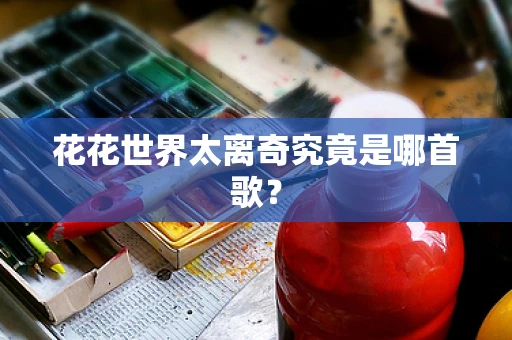 花花世界太离奇究竟是哪首歌？