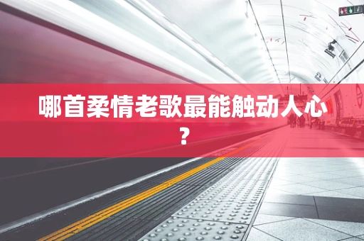 哪首柔情老歌最能触动人心？
