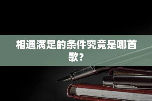 相遇满足的条件究竟是哪首歌？