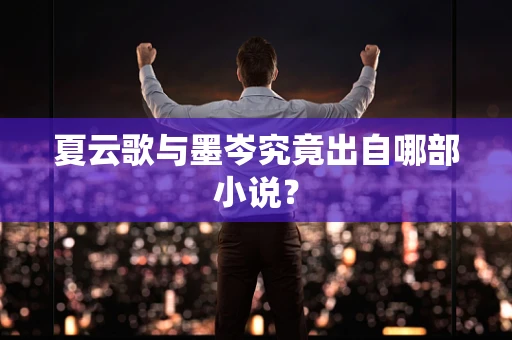 夏云歌与墨岑究竟出自哪部小说？