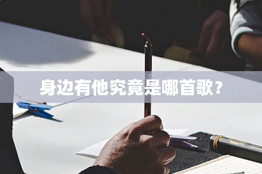 身边有他究竟是哪首歌？