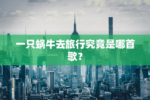 一只蜗牛去旅行究竟是哪首歌？