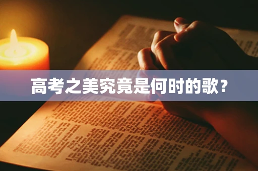 高考之美究竟是何时的歌？