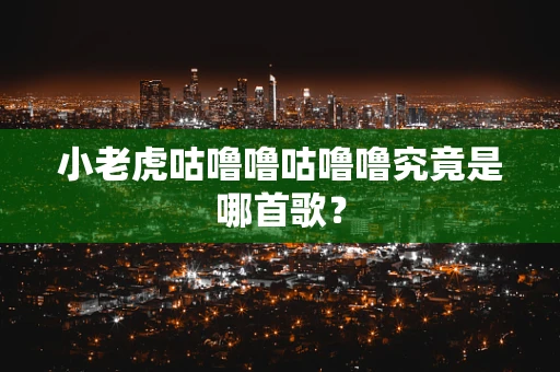 小老虎咕噜噜咕噜噜究竟是哪首歌？
