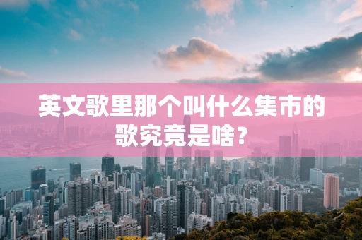 英文歌里那个叫什么集市的歌究竟是啥？