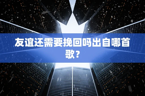 友谊还需要挽回吗出自哪首歌？