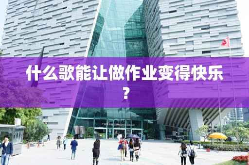 什么歌能让做作业变得快乐？