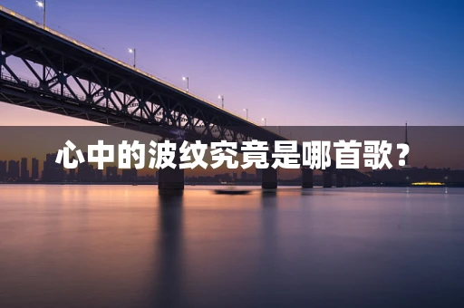 心中的波纹究竟是哪首歌？