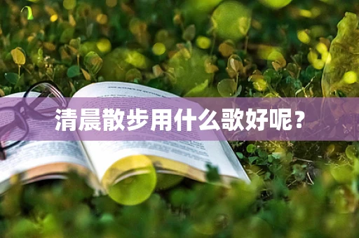 清晨散步用什么歌好呢？