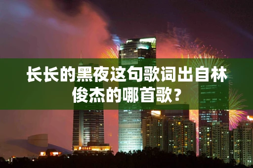 长长的黑夜这句歌词出自林俊杰的哪首歌？