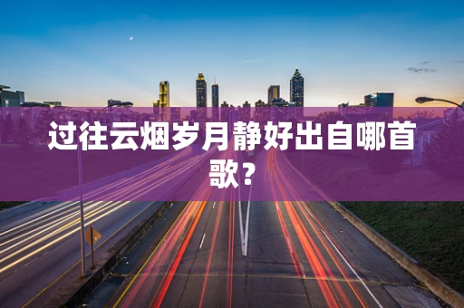 过往云烟岁月静好出自哪首歌？
