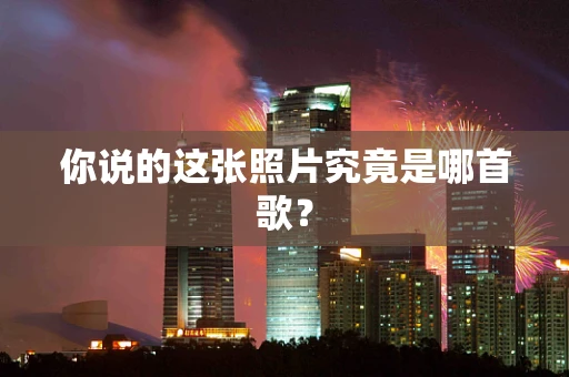 你说的这张照片究竟是哪首歌？