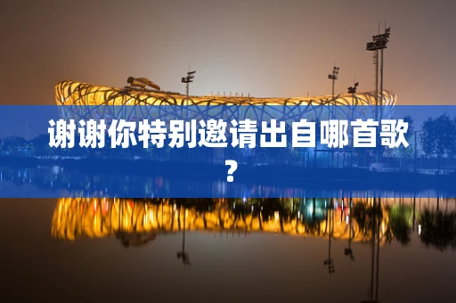 谢谢你特别邀请出自哪首歌？