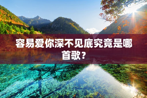 容易爱你深不见底究竟是哪首歌？