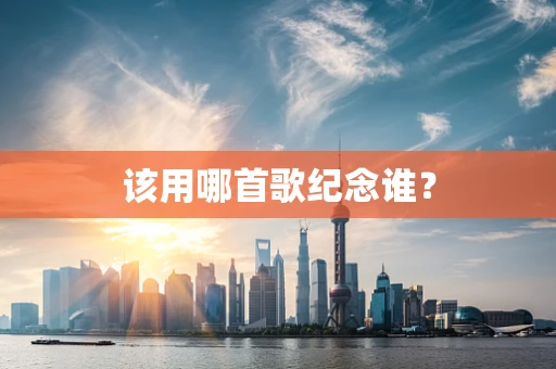 该用哪首歌纪念谁？