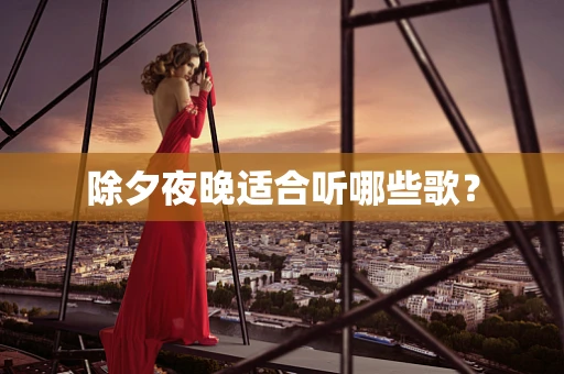 除夕夜晚适合听哪些歌？