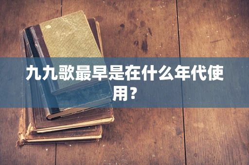 九九歌最早是在什么年代使用？