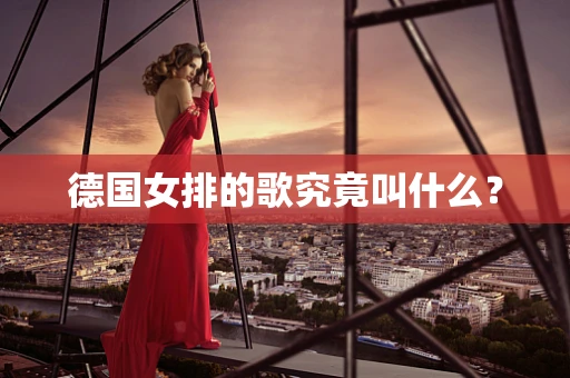 德国女排的歌究竟叫什么？