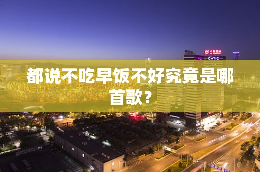 都说不吃早饭不好究竟是哪首歌？
