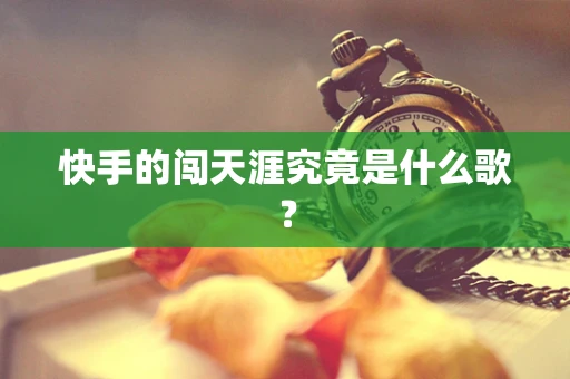 快手的闯天涯究竟是什么歌？