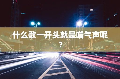 什么歌一开头就是喘气声呢？
