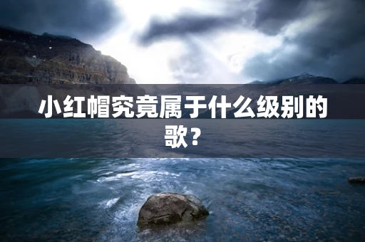 小红帽究竟属于什么级别的歌？
