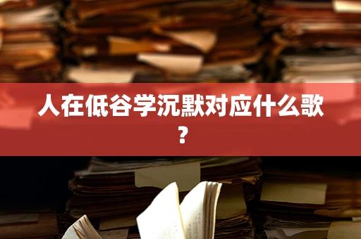 人在低谷学沉默对应什么歌？
