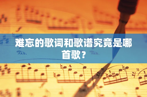 难忘的歌词和歌谱究竟是哪首歌？