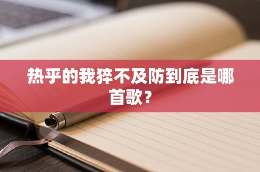 热乎的我猝不及防到底是哪首歌？