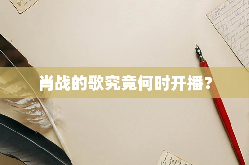 肖战的歌究竟何时开播？