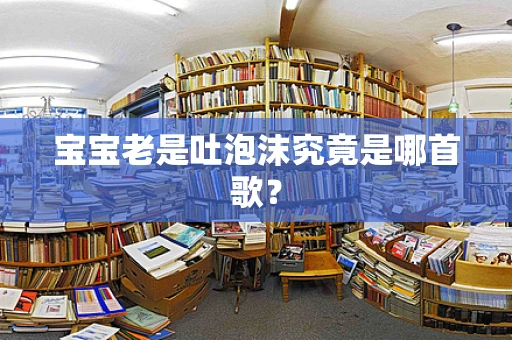 宝宝老是吐泡沫究竟是哪首歌？