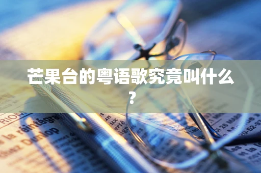 芒果台的粤语歌究竟叫什么？