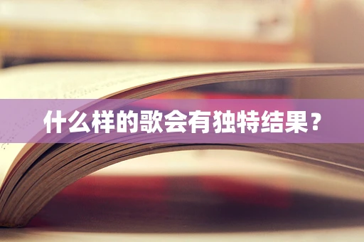 什么样的歌会有独特结果？