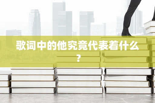歌词中的他究竟代表着什么？