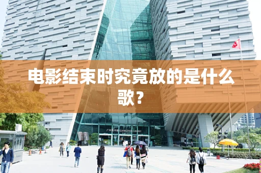 电影结束时究竟放的是什么歌？